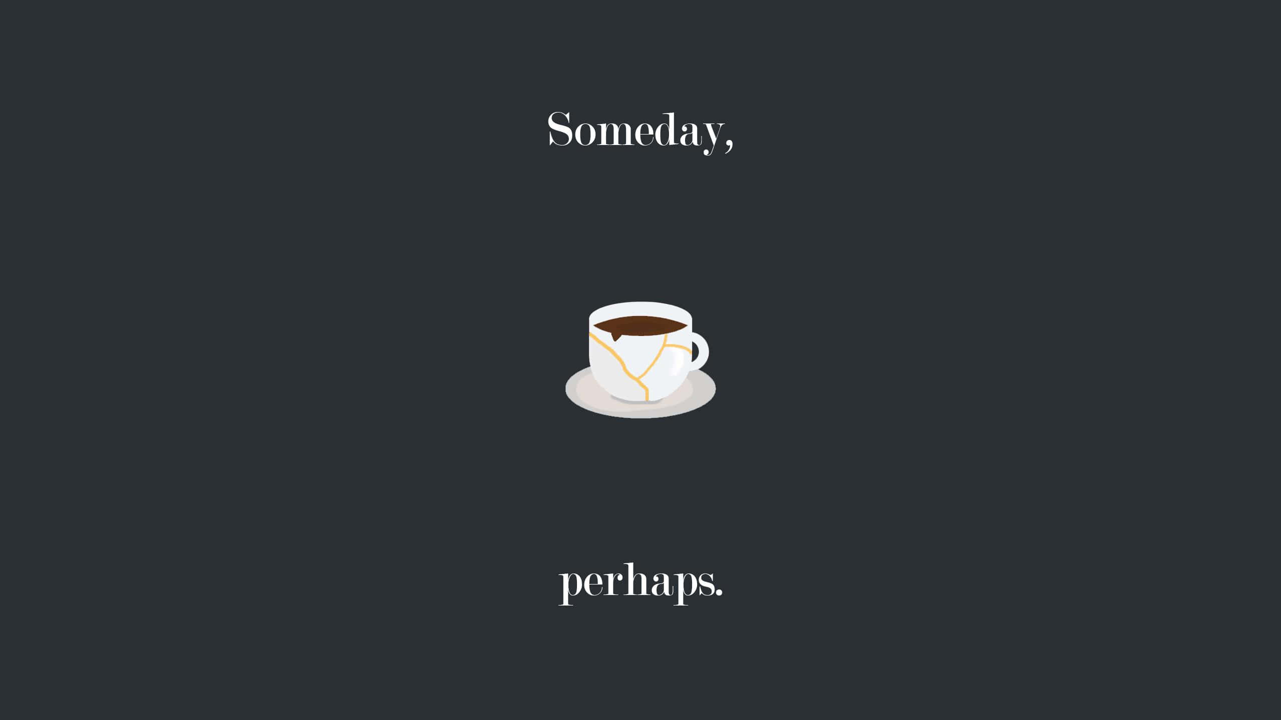 Minimalist Coffee 桌布 壁紙 — 一個簡約的白色咖啡杯，帶有金色修補線條，置於深灰色背景中央，兩側有 'Someday,' 和 'perhaps.' 字樣。