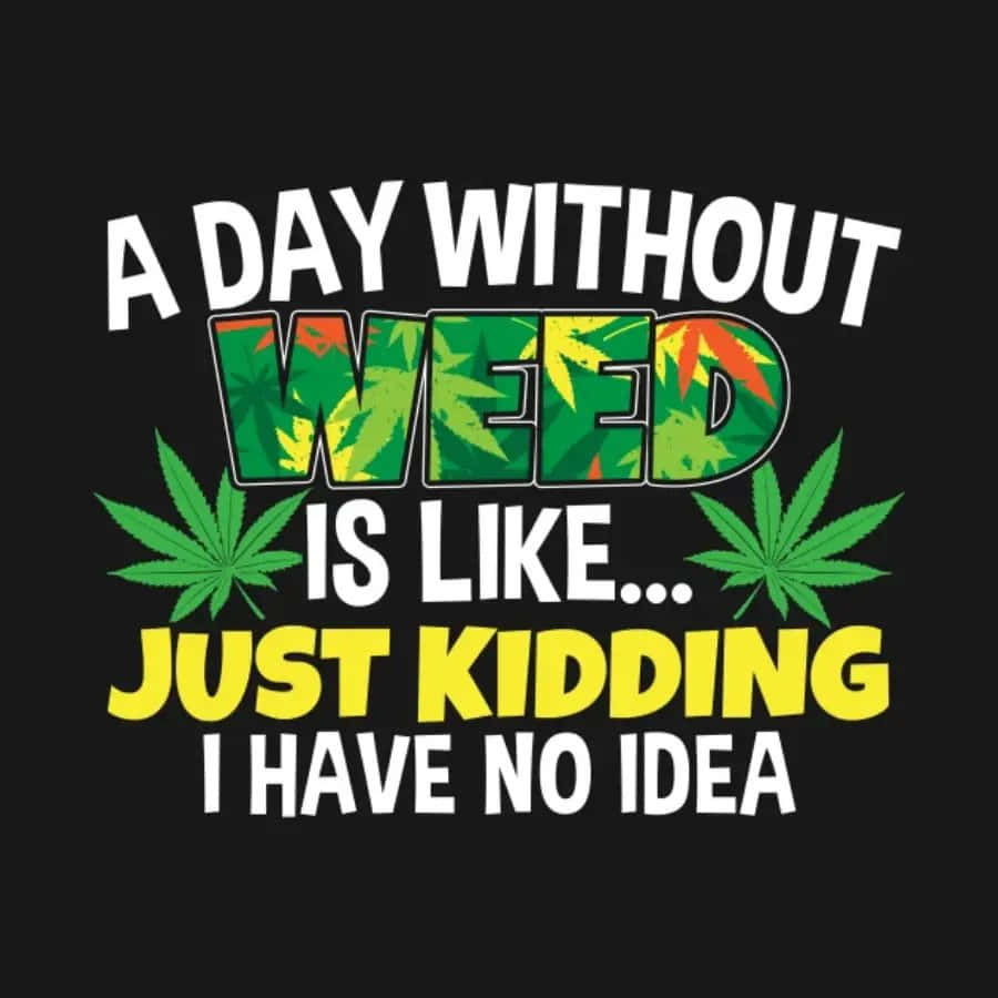 人生就是一支大麻煙 壁紙 — 黑色背景上大膽的圖形文字宣告「A DAY WITHOUT WEED IS LIKE... JUST KIDDING I HAVE NO IDEA」，並帶有大麻葉圖案。