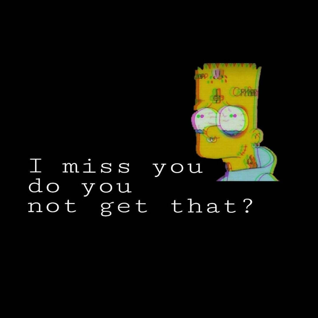 帶有故障效果的巴特·辛普森哭泣，並有文字 'I miss you do you not get that?'