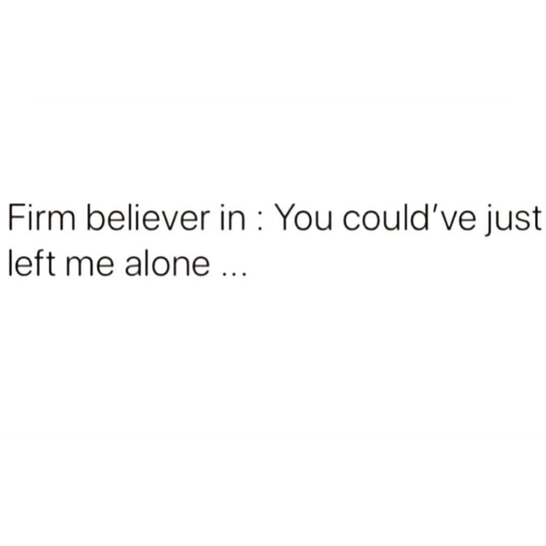文字引用：'Firm believer in: You could've just left me alone ...'