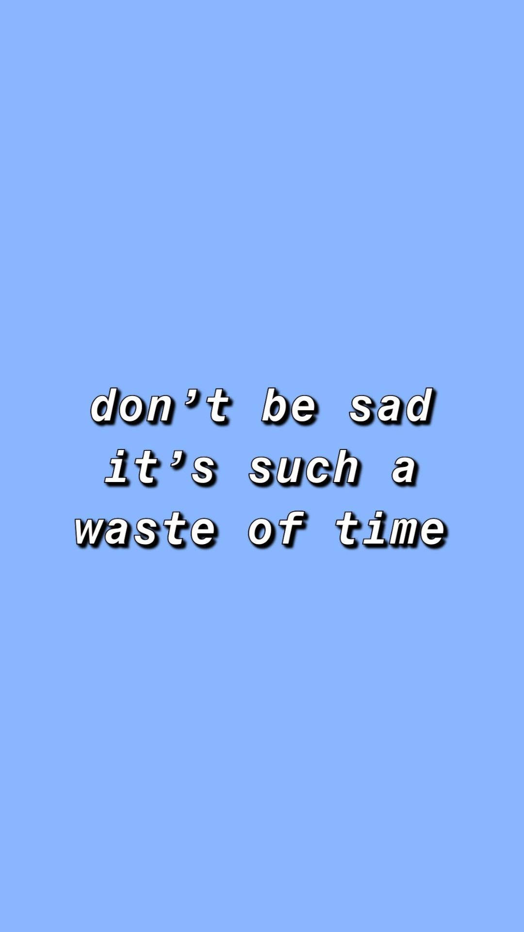 藍色背景，白色文字寫著 don't be sad it's such a waste of time — 嬰兒藍 壁紙