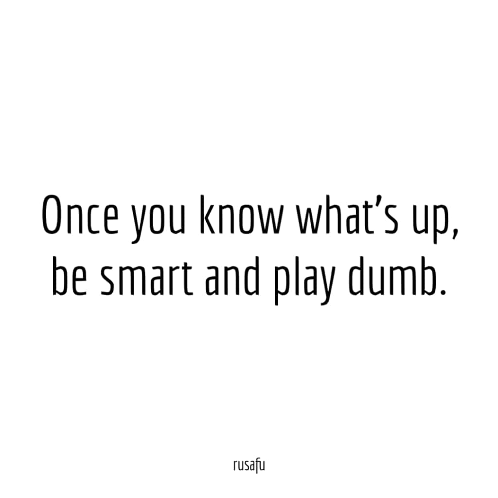 文字引用：「Once you know what's up, be smart and play dumb.」
