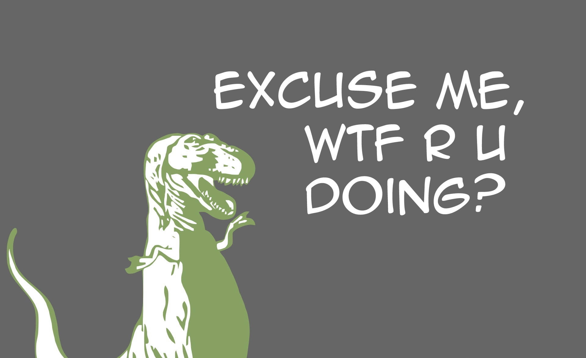 綠色線條藝術暴龍舉起手，用白色文字問『EXCUSE ME WTF R U DOING?』