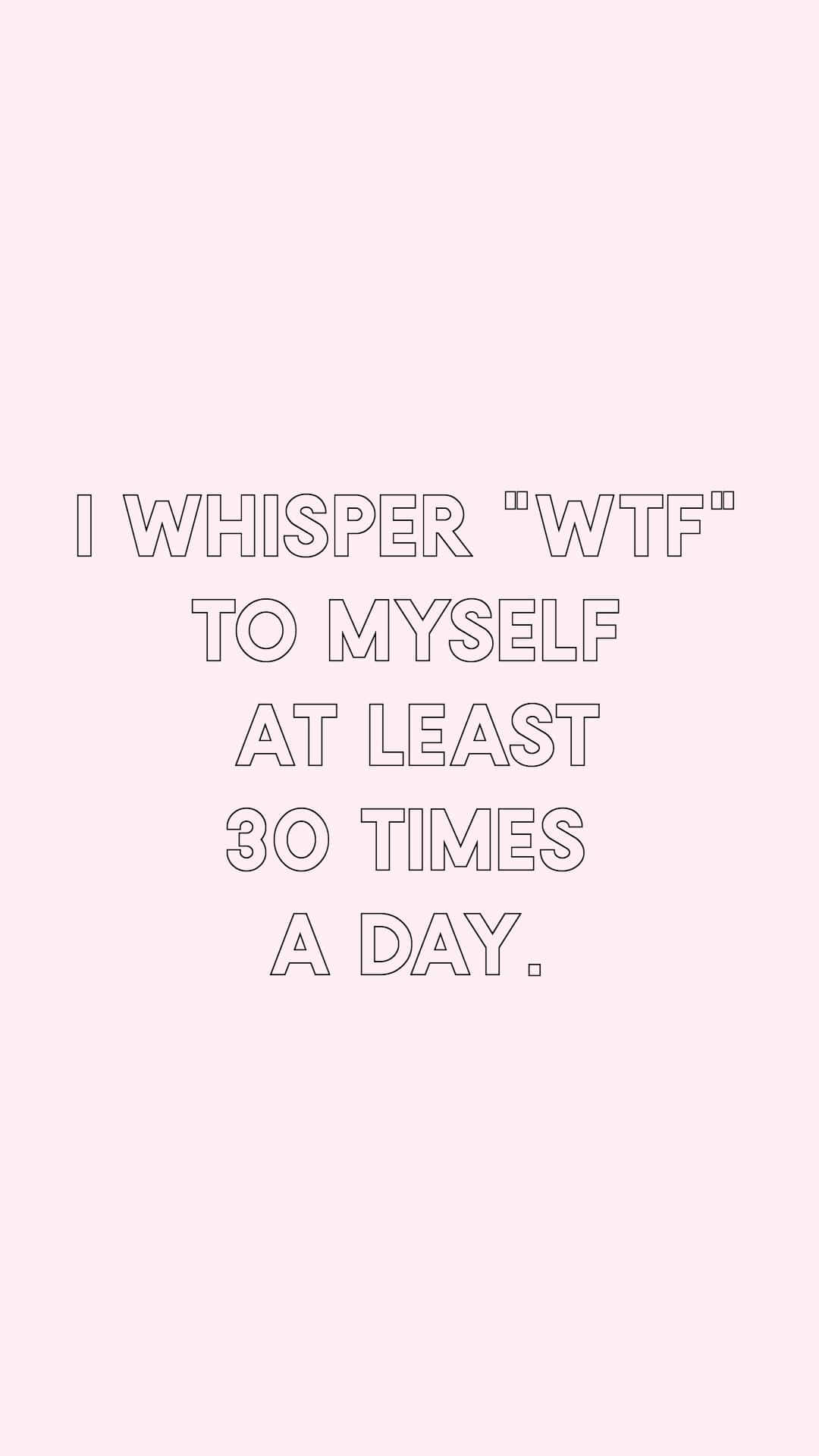 Bruh Girl WTF 壁紙 — 極簡粉紅色背景，帶有白色輪廓文字，寫著「I whisper wtf to myself at least 30 times a day.」