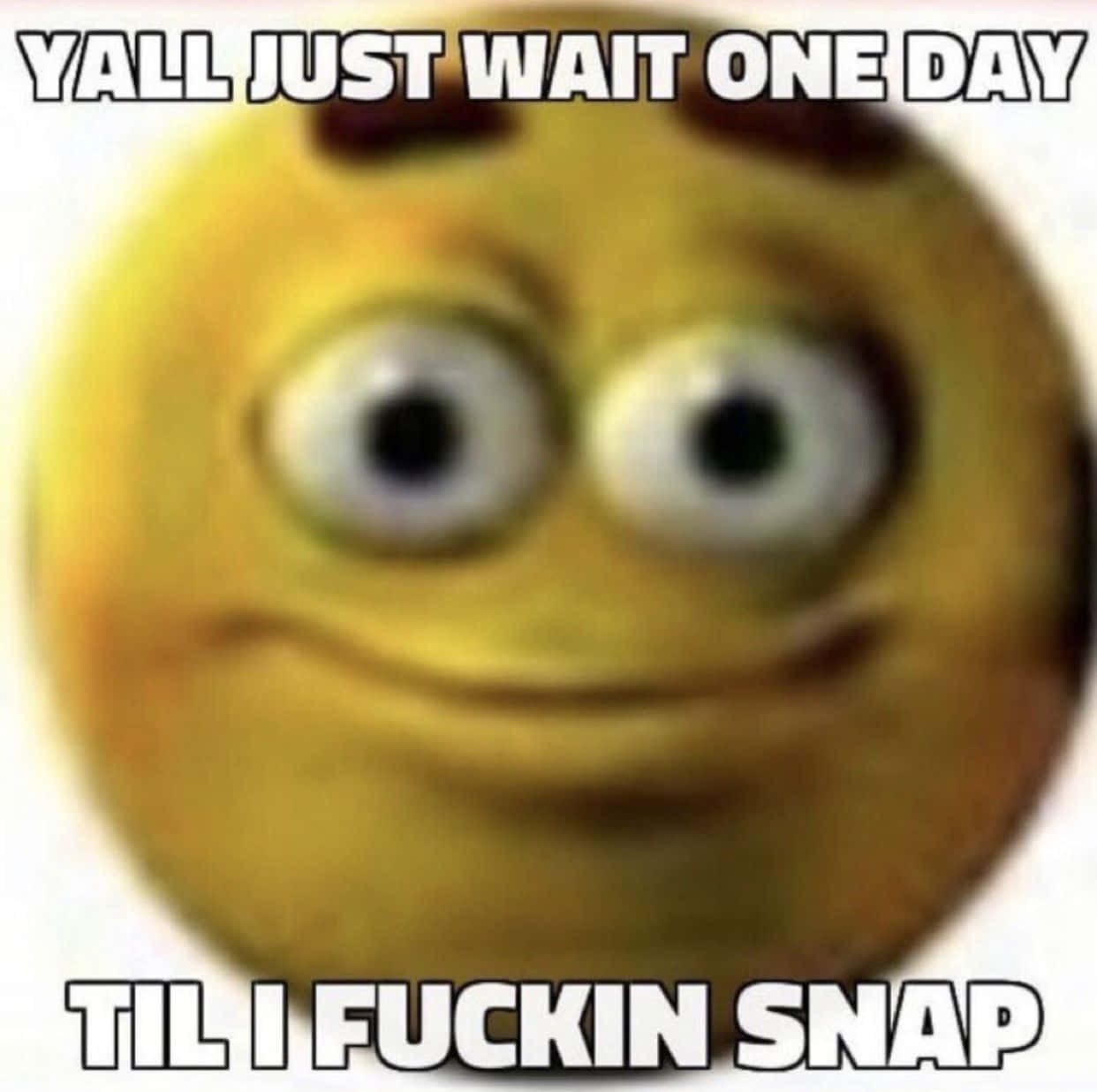 模糊的黃色表情符號臉，大眼睛和假笑，粗體文字 yall just wait one day til i fuckin snap