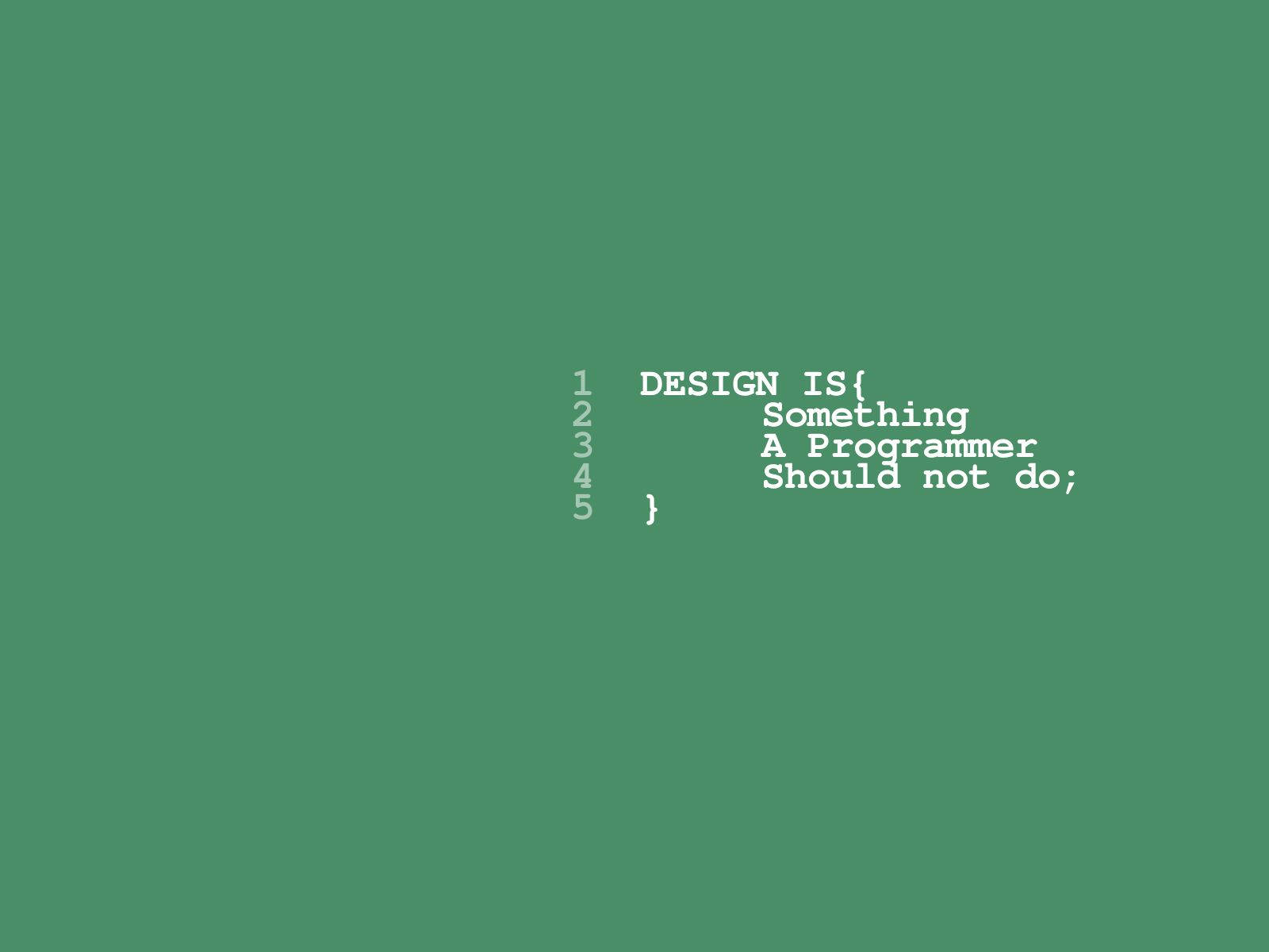 綠色背景上寫有白色文字 'DESIGN IS{ Something A Programmer Should not do;'