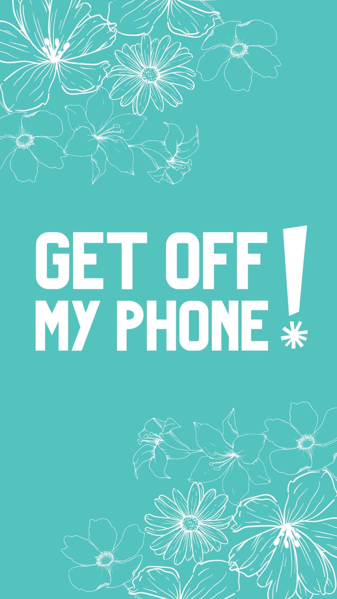 Pretty Phone 桌布 壁紙 — 粗體白色文字在青綠色背景上寫著 get off my phone，頂部和底部有白色花卉線條藝術。