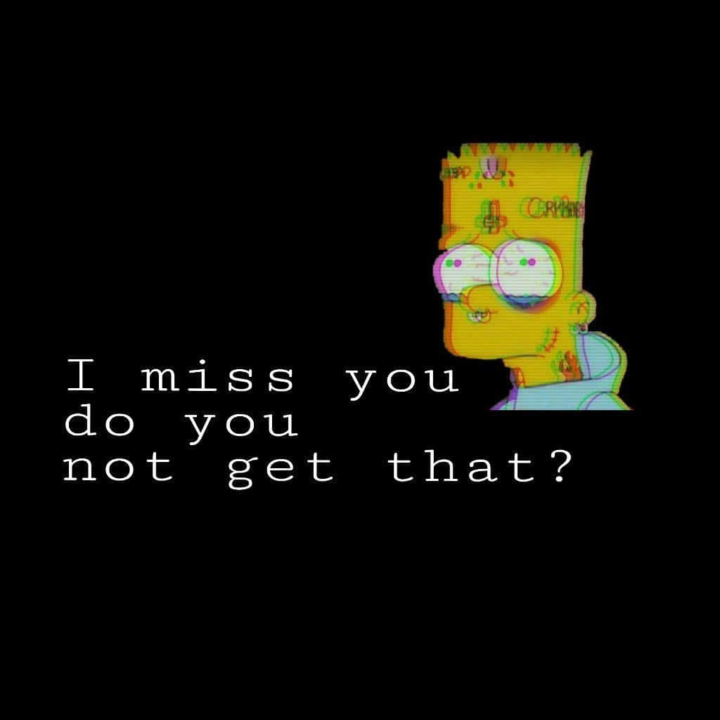 縱使生活艱難，也別放棄希望 壁紙 — 一個帶有文字 I miss you do you not get that? 的故障效果巴特·辛普森，背景為黑色。