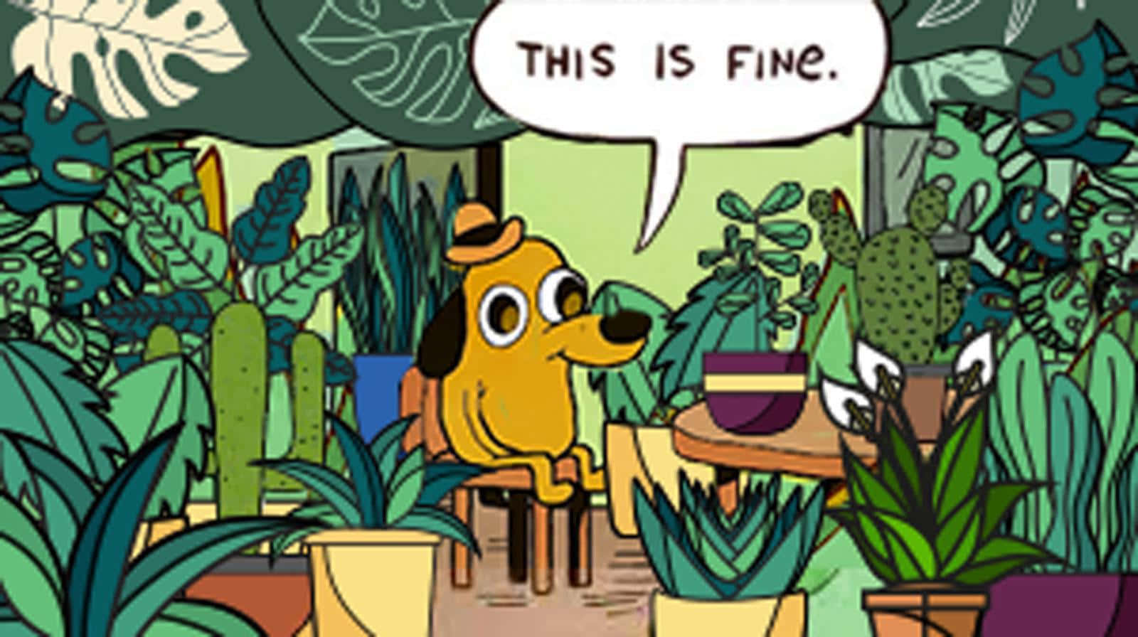 一隻戴帽子的卡通狗被植物包圍坐著，說「THIS IS FINE。」