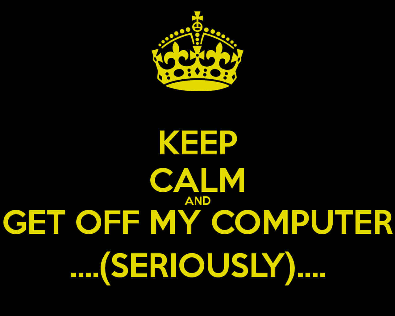 黑色背景上黃色文字寫著「Keep Calm and Get Off My Computer ... (Seriously) ...」，下方有一個皇冠。