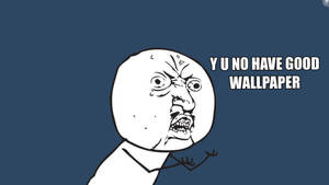 憤怒的卡通臉孔在藍色背景上大喊「Y U NO HAVE GOOD WALLPAPER」。
