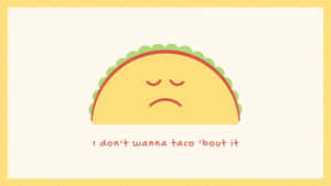 一個悲傷的卡通玉米餅，閉著眼睛，下方文字寫著「I don't wanna taco 'bout it」。 — 美學電腦 壁紙