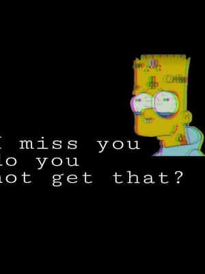Bart Simpson with glitchy eyes and text saying I miss you do you not get that?