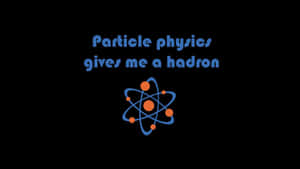 文字寫著「Particle physics gives me a hadron」，上方有一個原子圖示。